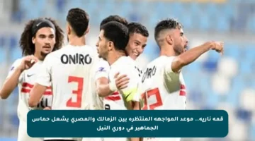 قمة نارية.. موعد المواجهة المنتظرة بين الزمالك والمصري يشعل حماس الجماهير في دوري النيل
